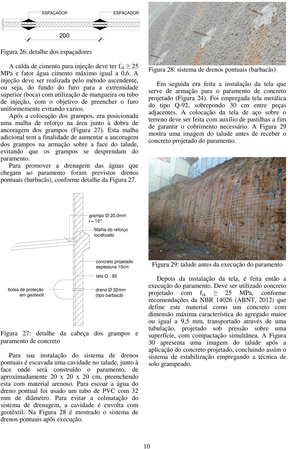 uniformemente evitando vazios. Após a colocação dos grampos, era posicionada uma malha de reforço na área junto à dobra de ancoragem dos grampos (Figura 27).