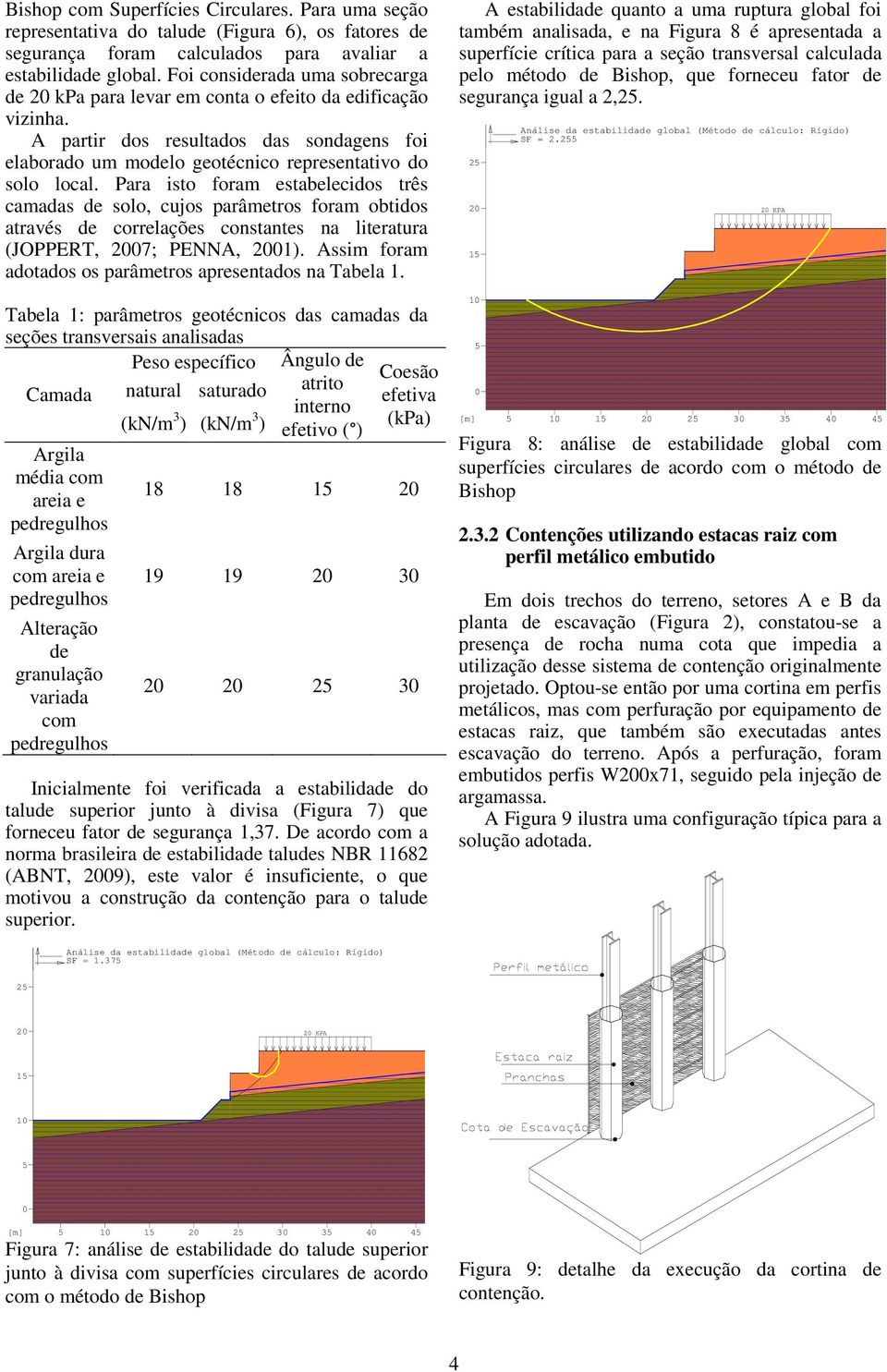 Para isto foram estabelecidos três camadas de solo, cujos parâmetros foram obtidos através de correlações constantes na literatura (JOPPERT, 2007; PENNA, 2001).