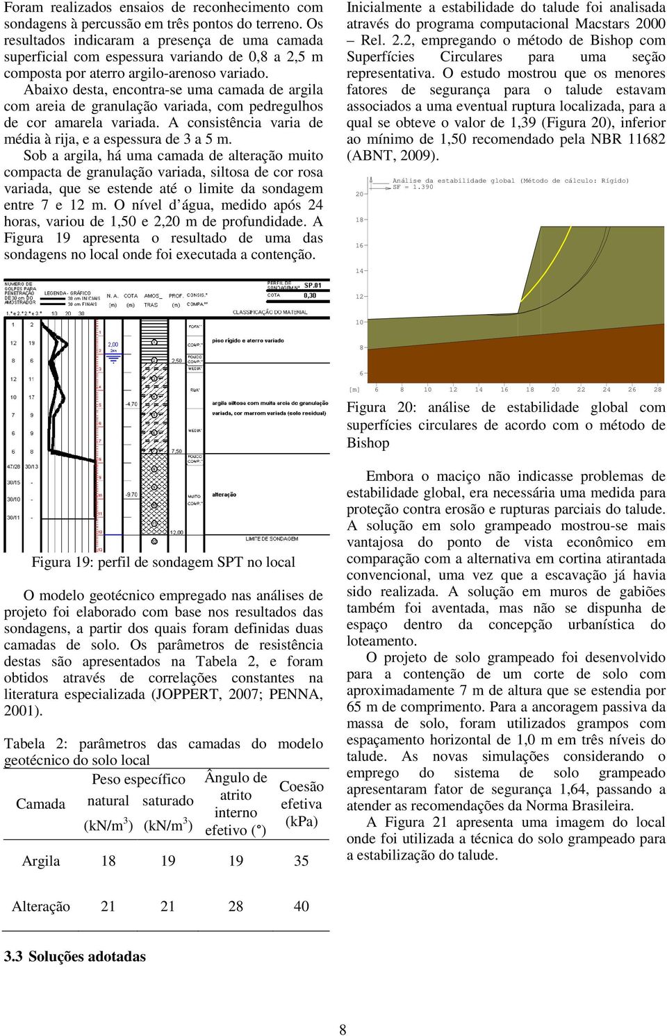 Abaixo desta, encontra-se uma camada de argila com areia de granulação variada, com pedregulhos de cor amarela variada. A consistência varia de média à rija, e a espessura de 3 a 5 m.