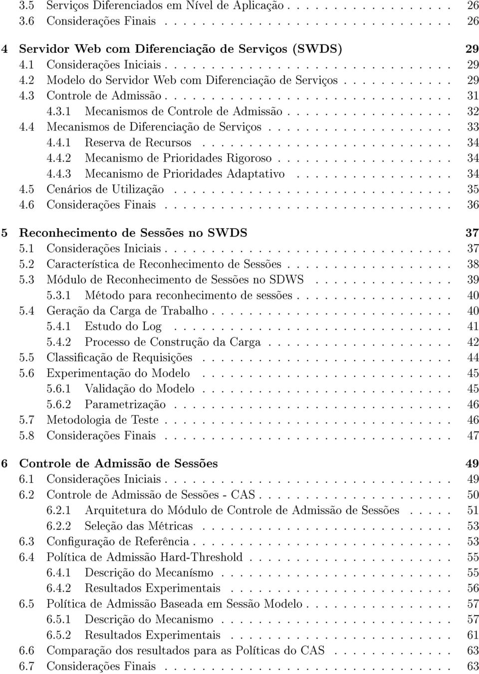 ................. 32 4.4 Mecanismos de Diferenciação de Serviços.................... 33 4.4.1 Reserva de Recursos........................... 34 4.4.2 Mecanismo de Prioridades Rigoroso................... 34 4.4.3 Mecanismo de Prioridades Adaptativo.