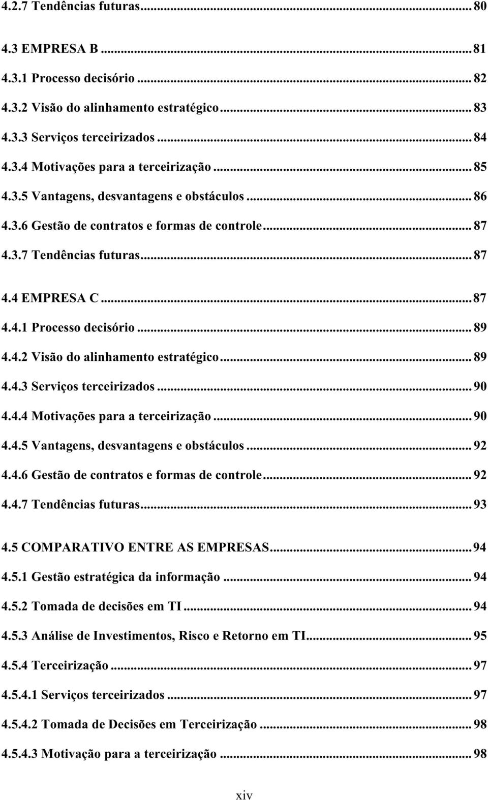 .. 89 4.4.3 Serviços terceirizados... 90 4.4.4 Motivações para a terceirização... 90 4.4.5 Vantagens, desvantagens e obstáculos... 92 4.4.6 Gestão de contratos e formas de controle... 92 4.4.7 Tendências futuras.