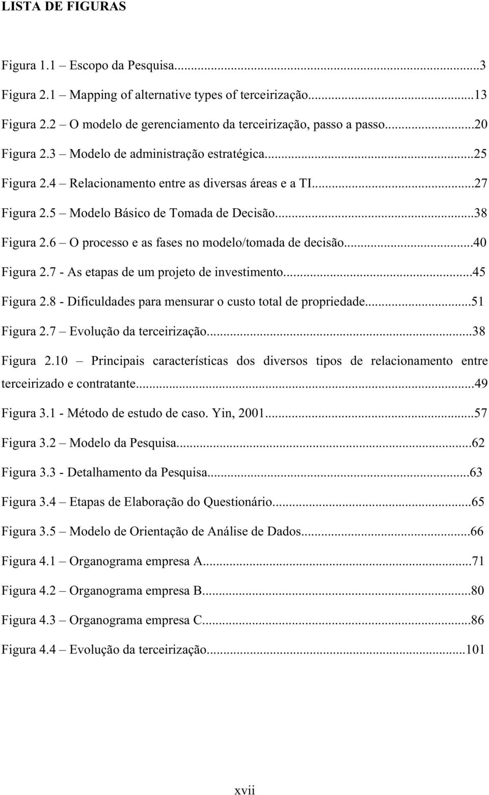 6 O processo e as fases no modelo/tomada de decisão...40 Figura 2.7 - As etapas de um projeto de investimento...45 Figura 2.8 - Dificuldades para mensurar o custo total de propriedade...51 Figura 2.