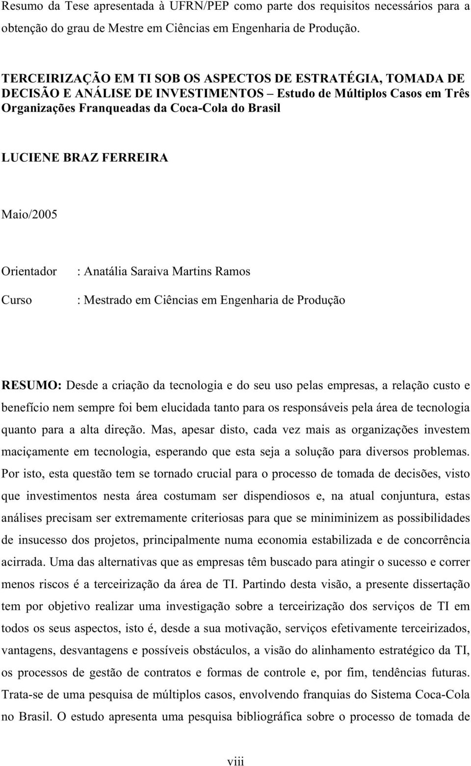 Maio/2005 Orientador Curso : Anatália Saraiva Martins Ramos : Mestrado em Ciências em Engenharia de Produção RESUMO: Desde a criação da tecnologia e do seu uso pelas empresas, a relação custo e