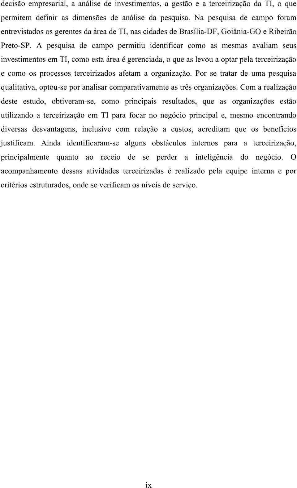 A pesquisa de campo permitiu identificar como as mesmas avaliam seus investimentos em TI, como esta área é gerenciada, o que as levou a optar pela terceirização e como os processos terceirizados