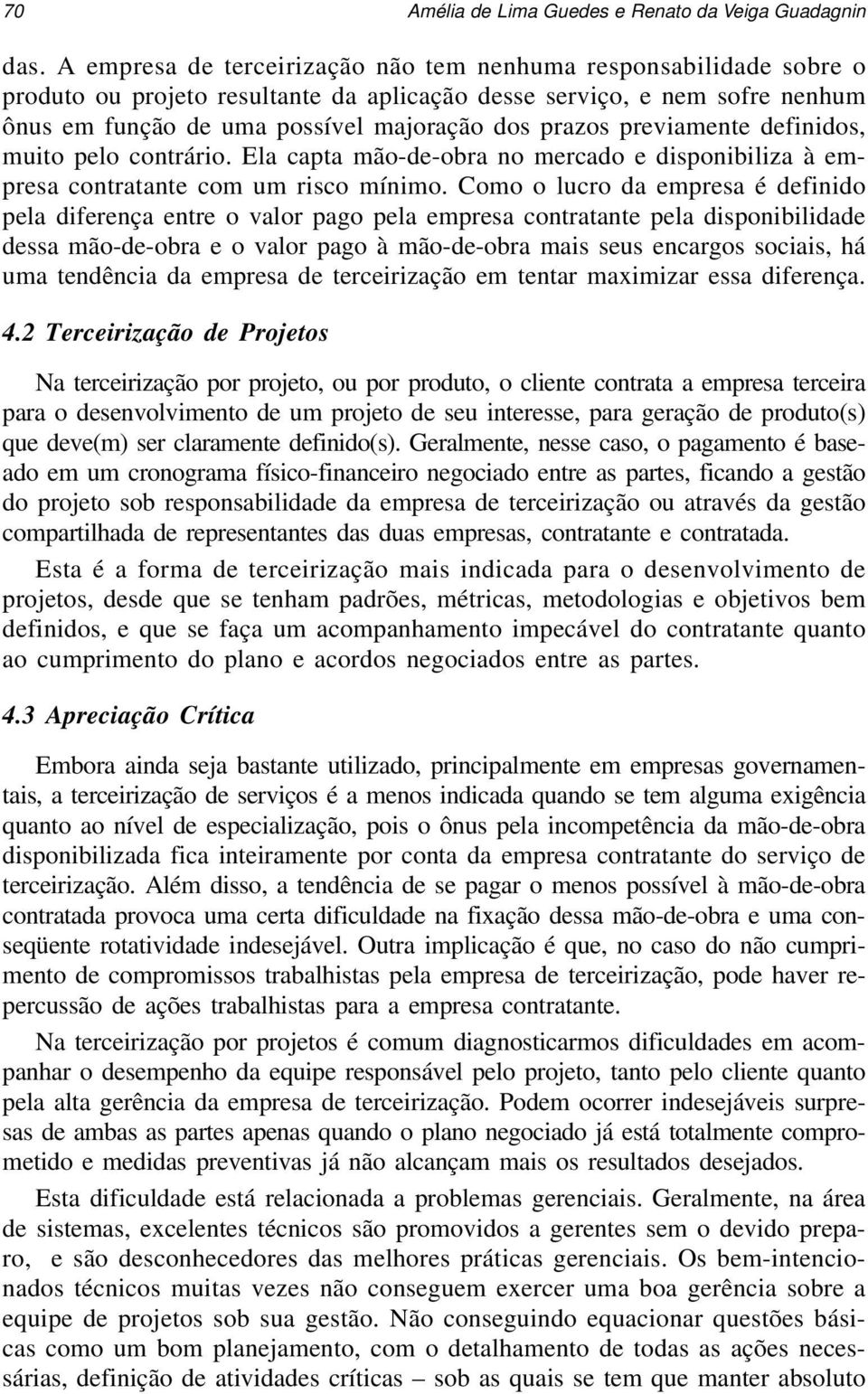 previamente definidos, muito pelo contrário. Ela capta mão-de-obra no mercado e disponibiliza à empresa contratante com um risco mínimo.