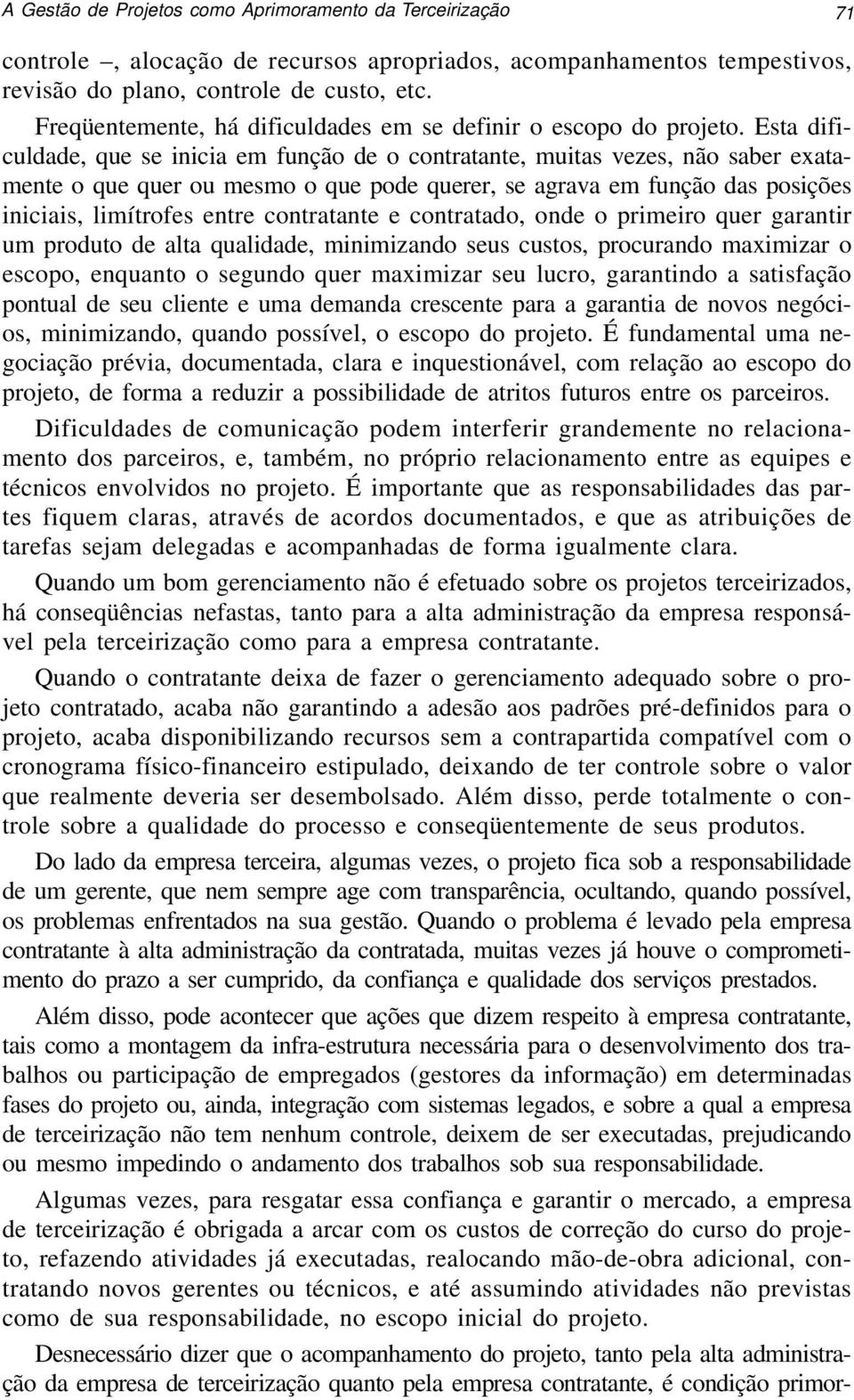 Esta dificuldade, que se inicia em função de o contratante, muitas vezes, não saber exatamente o que quer ou mesmo o que pode querer, se agrava em função das posições iniciais, limítrofes entre