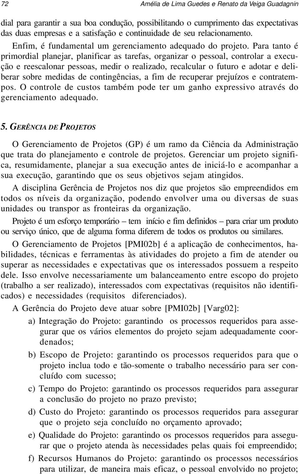 Para tanto é primordial planejar, planificar as tarefas, organizar o pessoal, controlar a execução e reescalonar pessoas, medir o realizado, recalcular o futuro e adotar e deliberar sobre medidas de