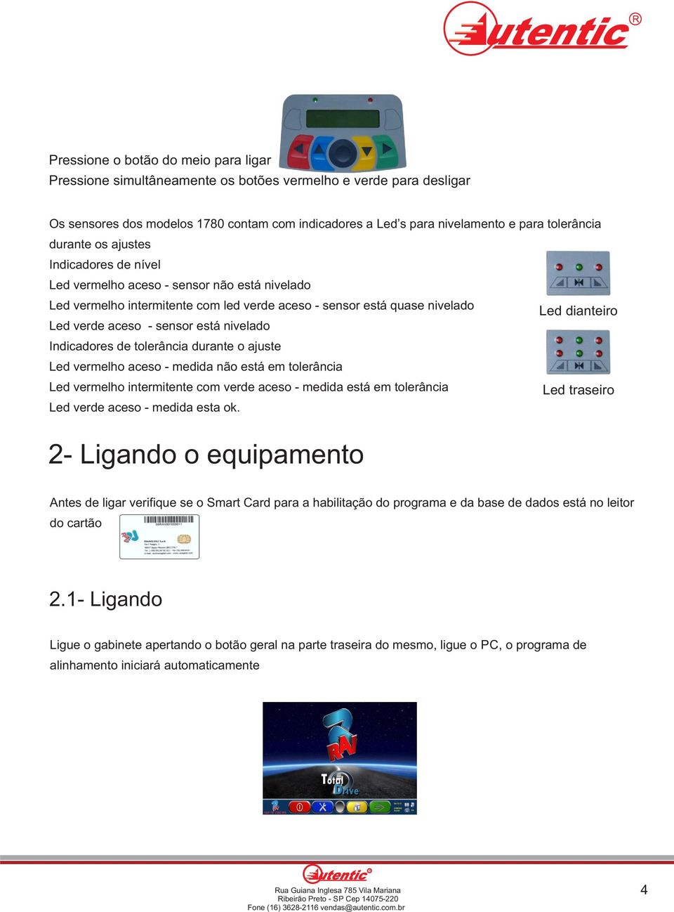 está nivelado Indicadores de tolerância durante o ajuste Led vermelho aceso - medida não está em tolerância Led vermelho intermitente com verde aceso - medida está em tolerância Led traseiro Led