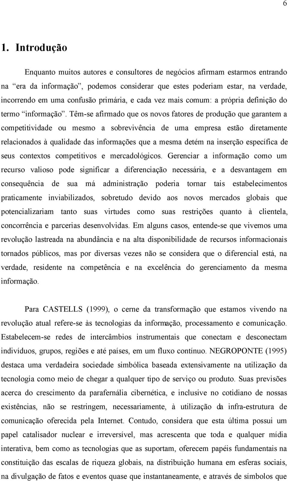 Têm-se afirmado que os novos fatores de produção que garantem a competitividade ou mesmo a sobrevivência de uma empresa estão diretamente relacionados à qualidade das informações que a mesma detém na