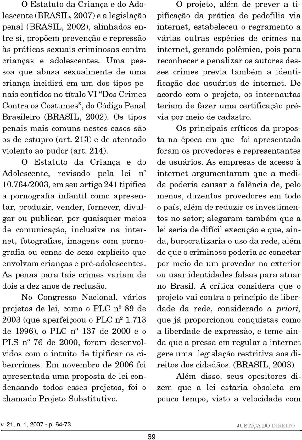 Os tipos penais mais comuns nestes casos são os de estupro (art. 213) e de atentado violento ao pudor (art. 214). O Estatuto da Criança e do Adolescente, revisado pela lei nº 10.