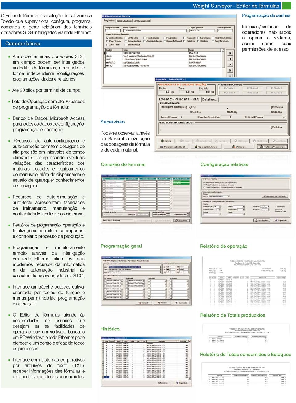 Características Até doze terminais dosadores ST34 em campo podem ser interligados ao Editor de fórmulas, operando de forma independente (configurações, programações, dados e relatórios) Programação