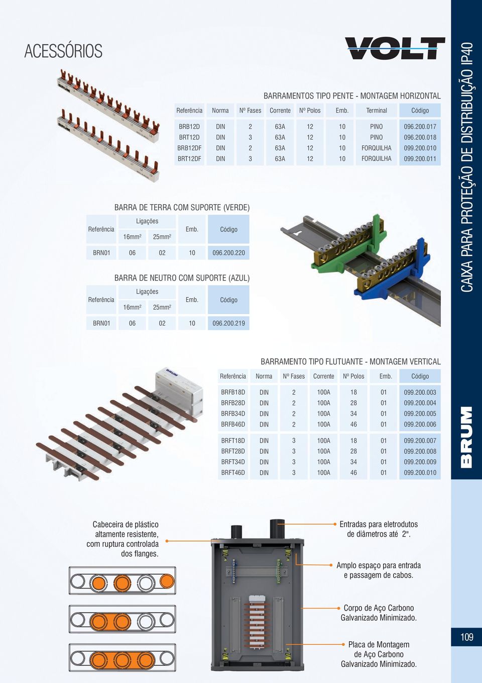 Código 16mm² 25mm² BRN 06 02 10 096.200.220 BARRA DE NEUTRO COM SUPORTE (AZUL) Ligações Emb. Código 16mm² 25mm² CAIXA PARA PROTEÇÃO DE DISTRIBUIÇÃO IP40 BRN 06 02 10 096.200.219 BARRAMENTO TIPO FLUTUANTE - MONTAGEM VERTICAL Norma Nº Fases Corrente Nº Polos Emb.