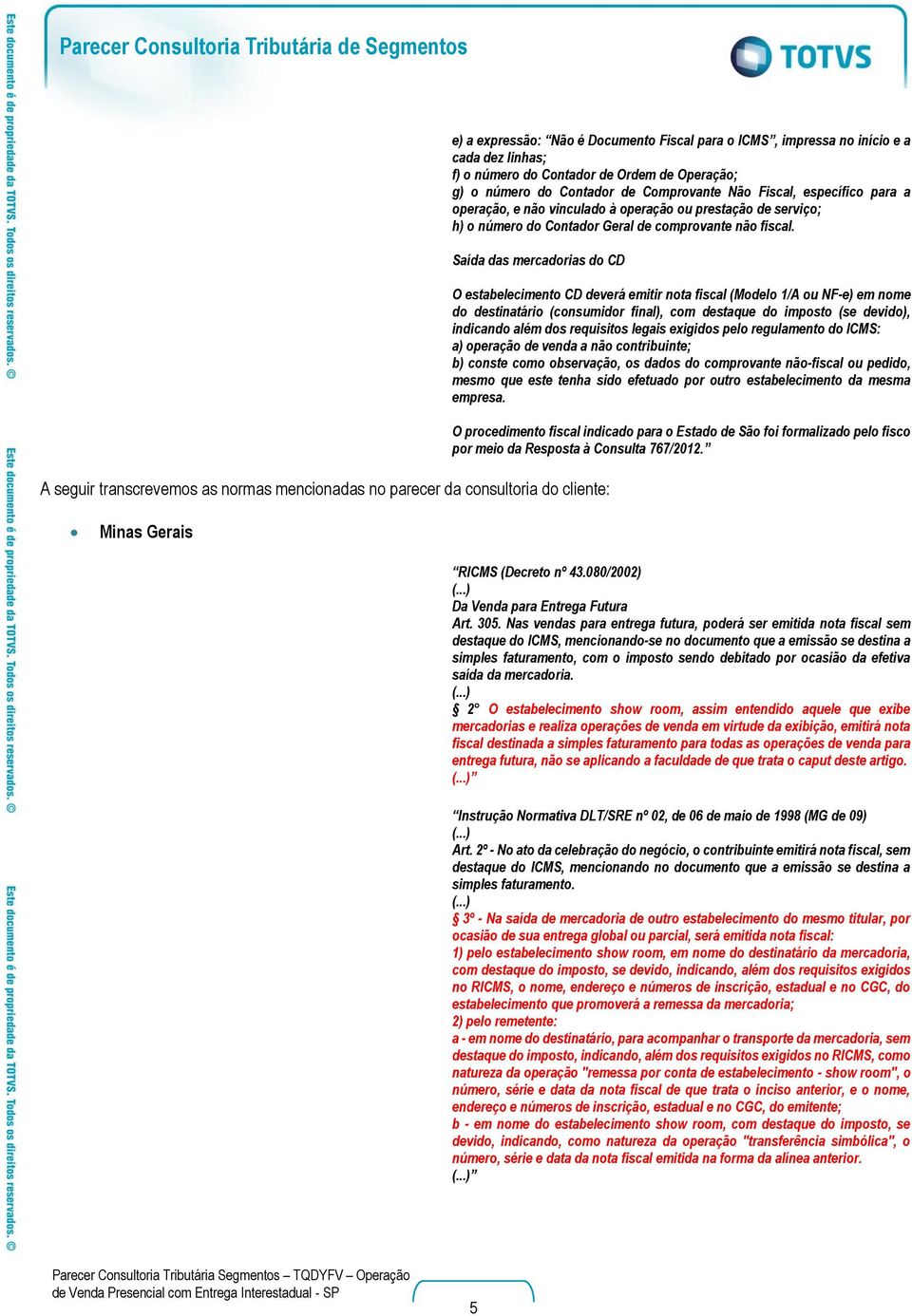 Saída das mercadorias do CD A seguir transcrevemos as normas mencionadas no parecer da consultoria do cliente: O estabelecimento CD deverá emitir nota fiscal (Modelo 1/A ou NF-e) em nome do