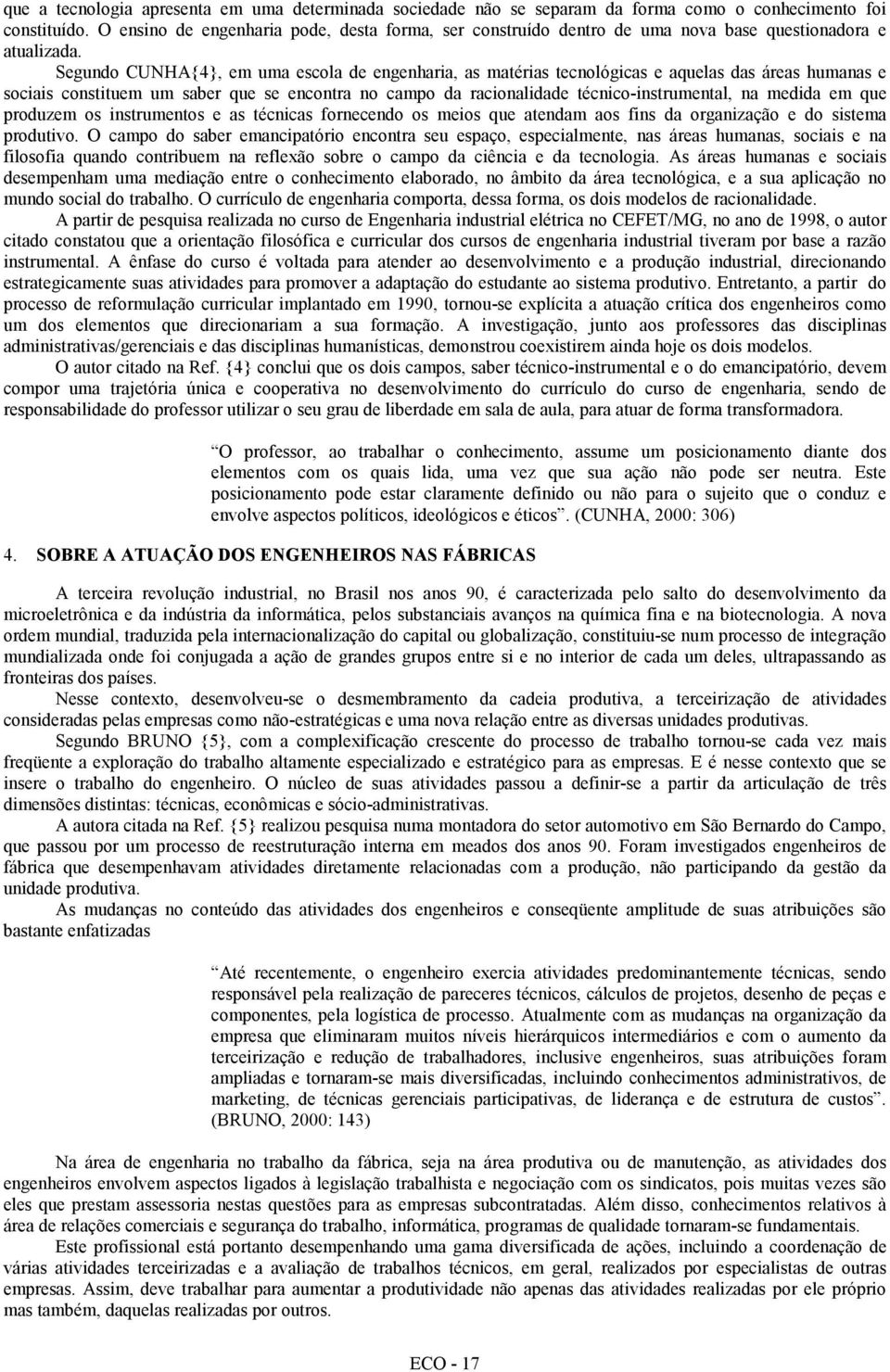 Segundo CUNHA{4}, em uma escola de engenharia, as matérias tecnológicas e aquelas das áreas humanas e sociais constituem um saber que se encontra no campo da racionalidade técnico-instrumental, na