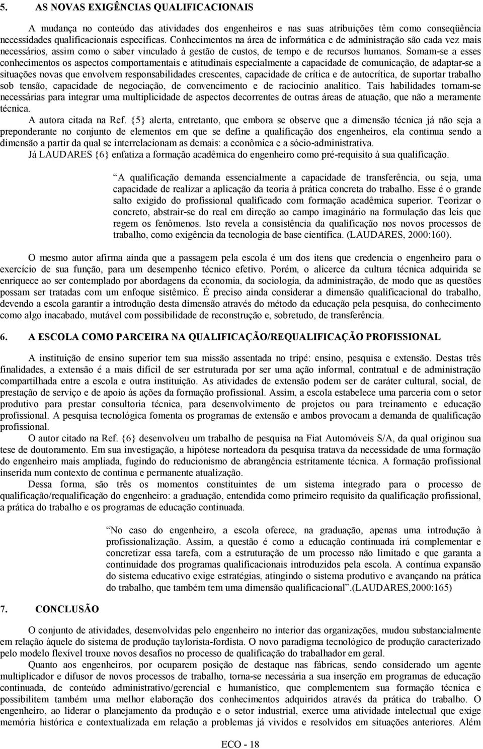 Somam-se a esses conhecimentos os aspectos comportamentais e atitudinais especialmente a capacidade de comunicação, de adaptar-se a situações novas que envolvem responsabilidades crescentes,