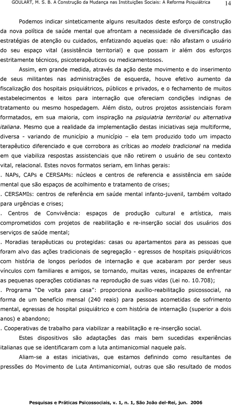 Assim, em grande medida, através da ação deste movimento e do inserimento de seus militantes nas administrações de esquerda, houve efetivo aumento da fiscalização dos hospitais psiquiátricos,