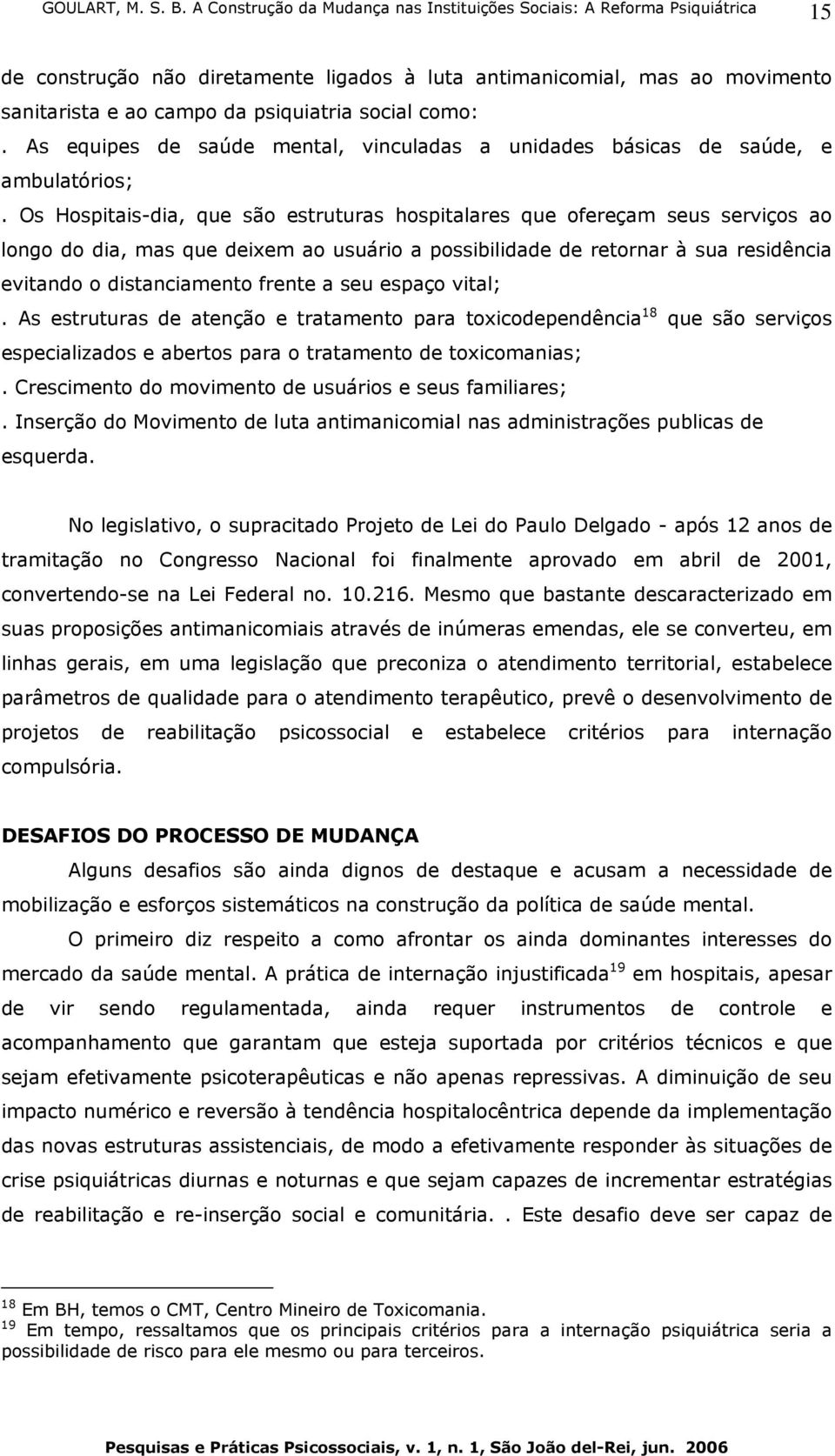 Os Hospitais-dia, que são estruturas hospitalares que ofereçam seus serviços ao longo do dia, mas que deixem ao usuário a possibilidade de retornar à sua residência evitando o distanciamento frente a