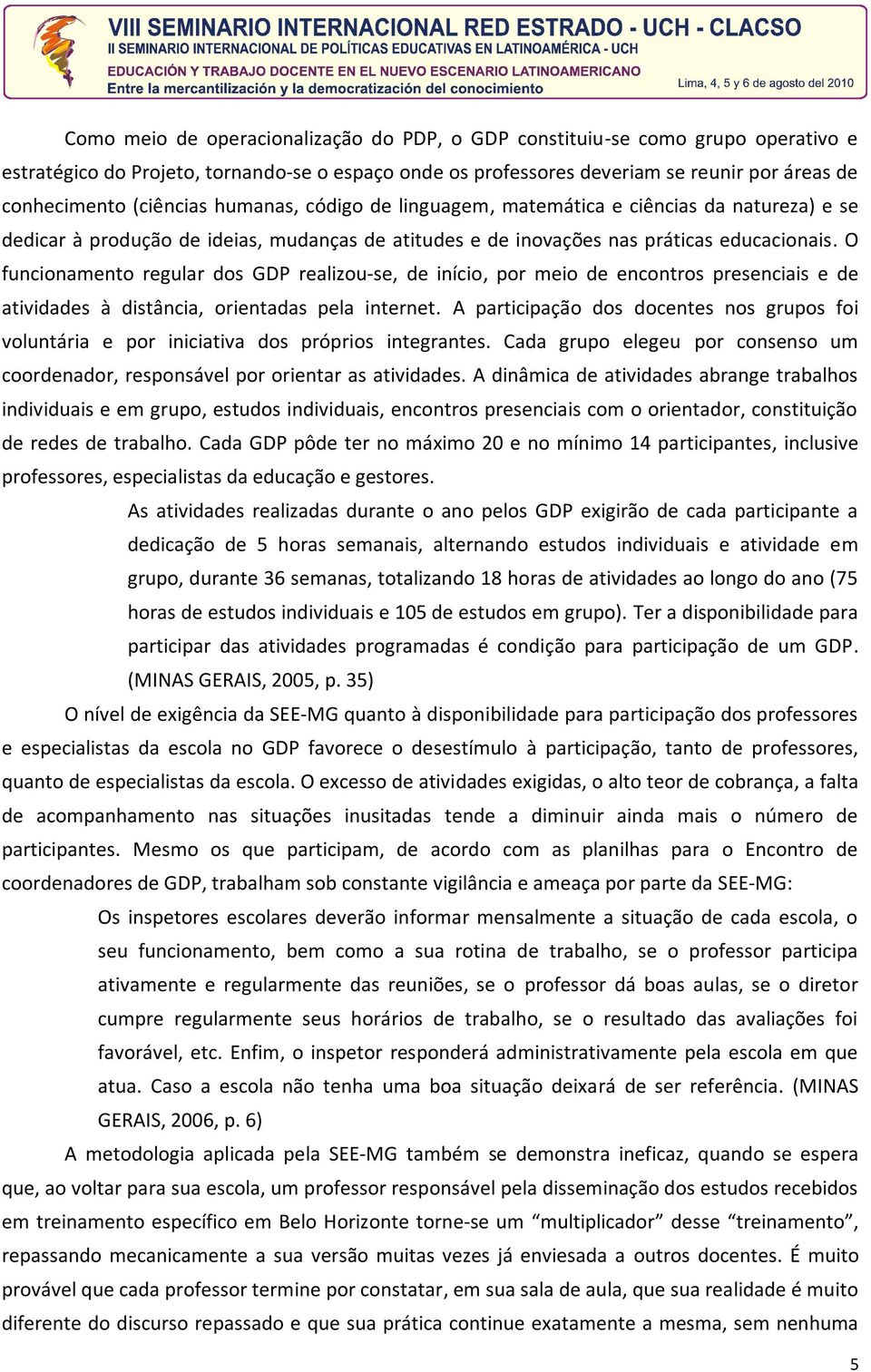 O funcionamento regular dos GDP realizou-se, de início, por meio de encontros presenciais e de atividades à distância, orientadas pela internet.