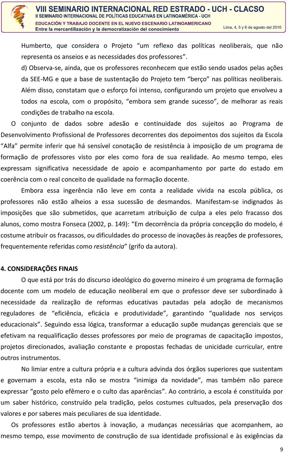 Além disso, constatam que o esforço foi intenso, configurando um projeto que envolveu a todos na escola, com o propósito, embora sem grande sucesso, de melhorar as reais condições de trabalho na