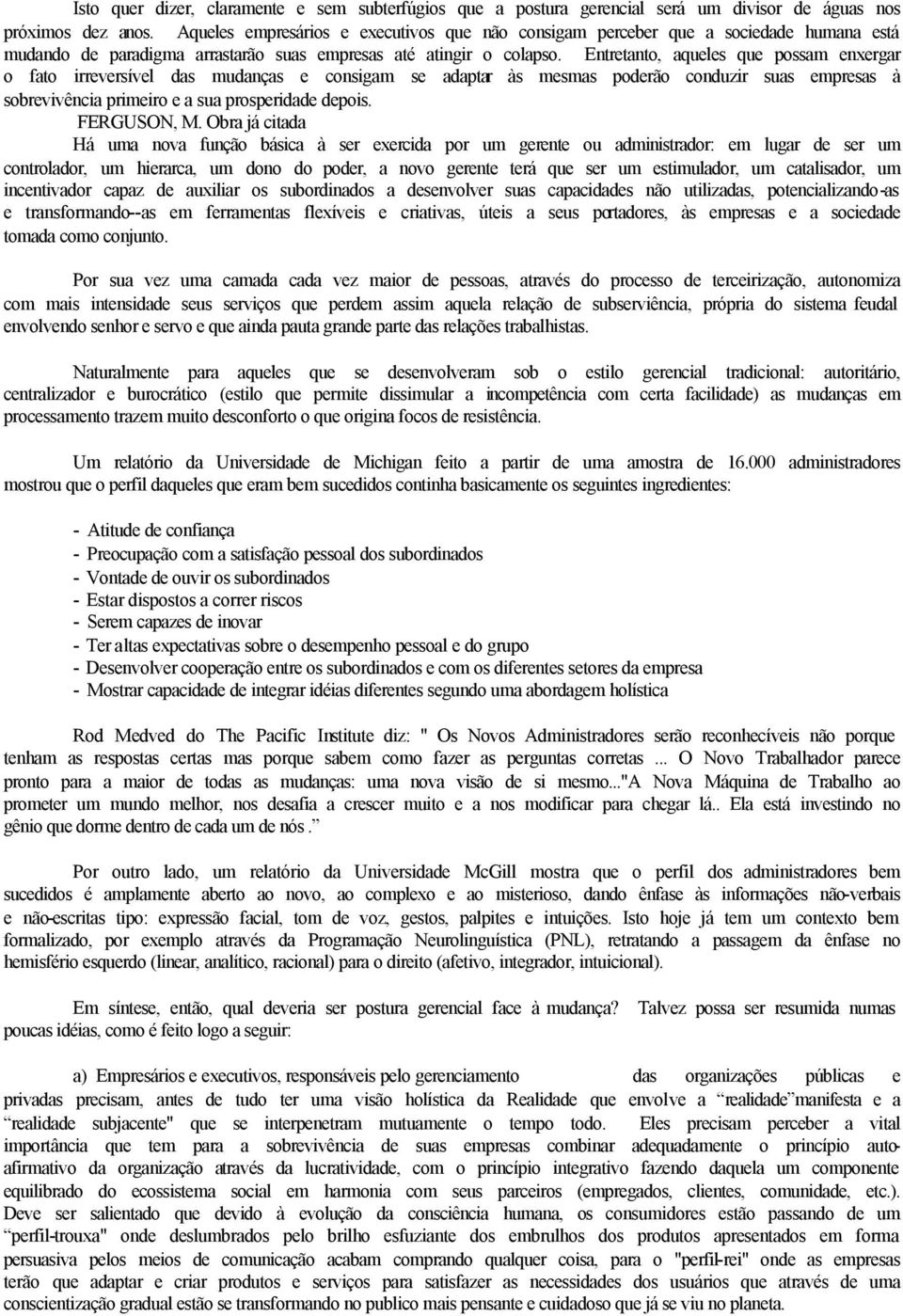 Entretanto, aqueles que possam enxergar o fato irreversível das mudanças e consigam se adaptar às mesmas poderão conduzir suas empresas à sobrevivência primeiro e a sua prosperidade depois.