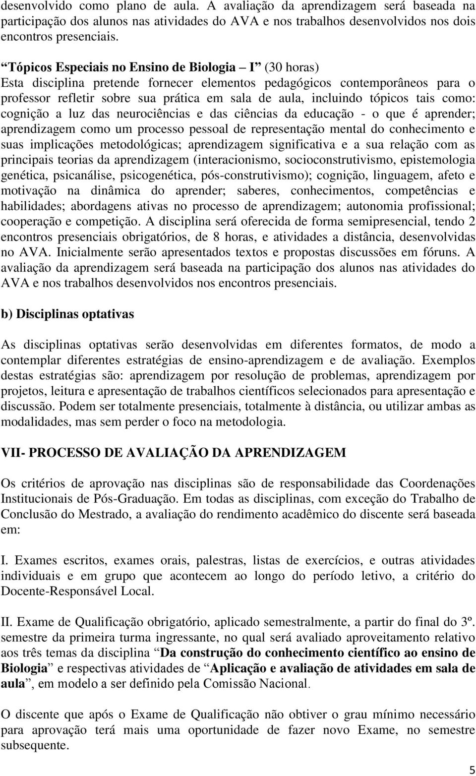 tópicos tais como: cognição a luz das neurociências e das ciências da educação - o que é aprender; aprendizagem como um processo pessoal de representação mental do conhecimento e suas implicações