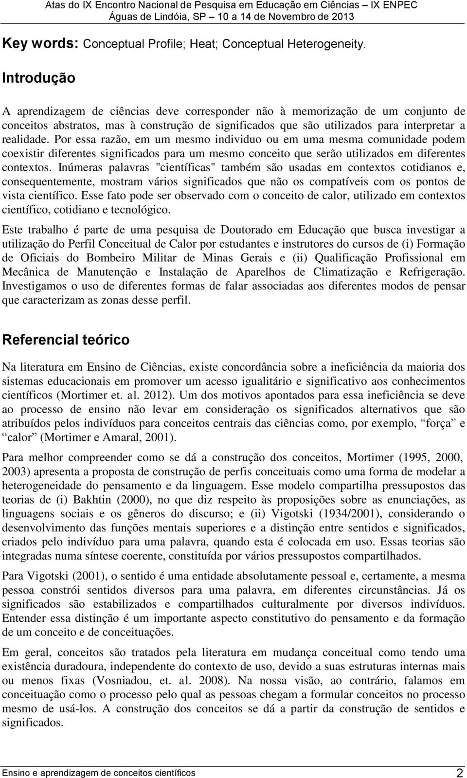 Por essa razão, em um mesmo individuo ou em uma mesma comunidade podem coexistir diferentes significados para um mesmo conceito que serão utilizados em diferentes contextos.