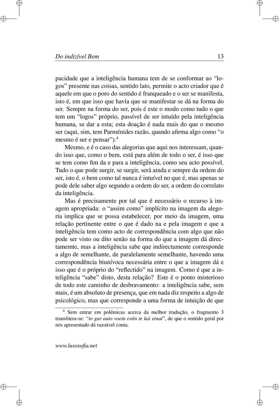 Sempre na forma do ser, pois é este o modo como tudo o que tem um logos próprio, passível de ser intuído pela inteligência humana, se dar a esta; esta doação é nada mais do que o mesmo ser (aqui,