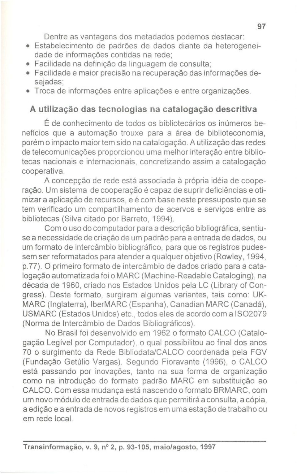 97 É de conhecimento de todos os bibliotecários os inúmeros benefícios que a automação trouxe para a área de biblioteconomia, porémo impacto maiortem sido na catalogação.