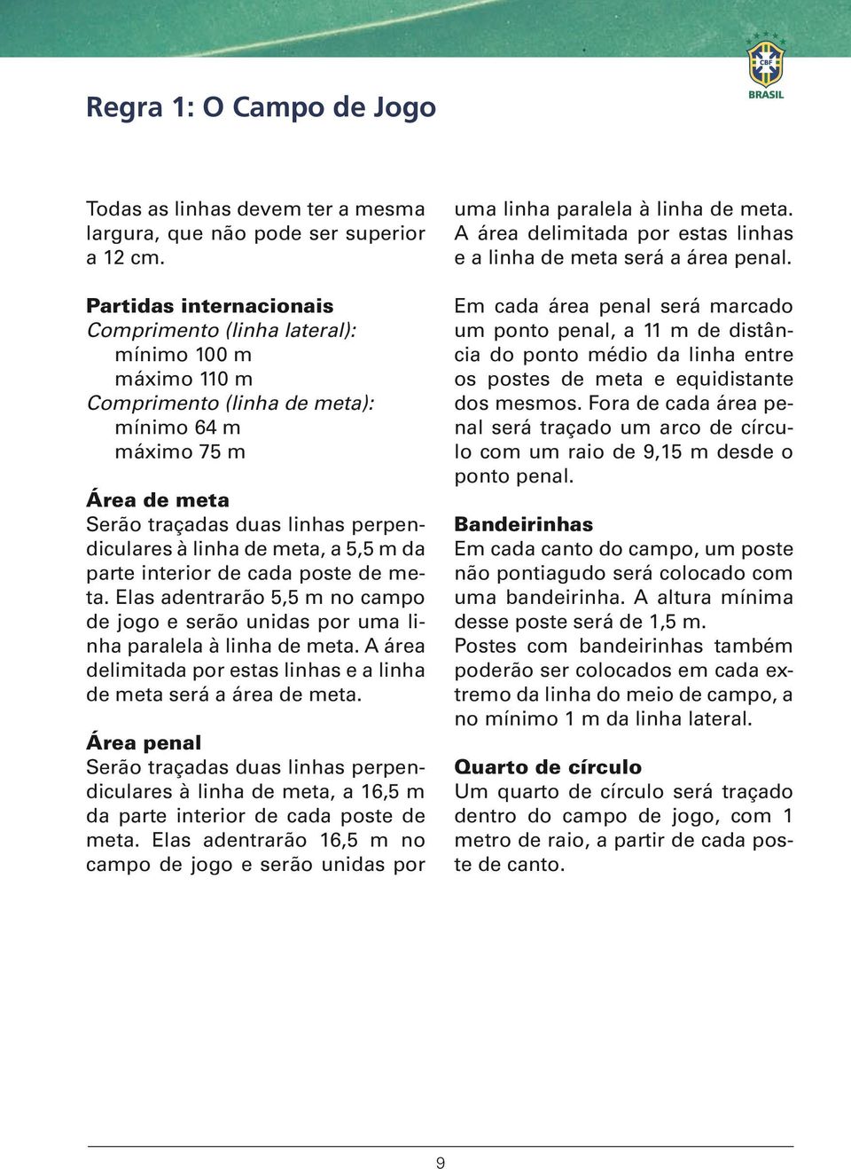 meta, a 5,5 m da parte interior de cada poste de meta. Elas adentrarão 5,5 m no campo de jogo e serão unidas por uma linha paralela à linha de meta.