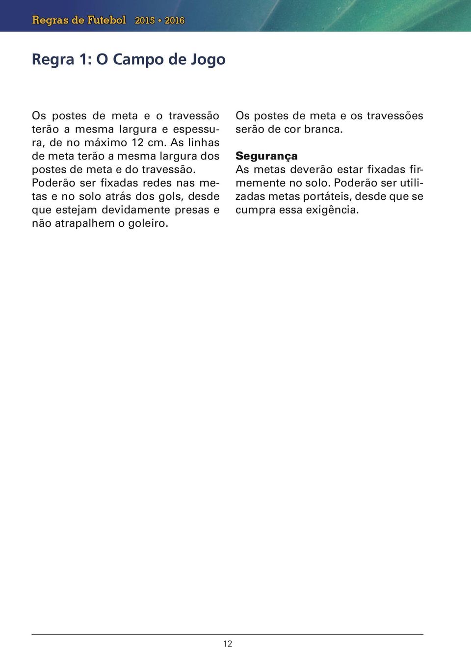 Poderão ser fixadas redes nas metas e no solo atrás dos gols, desde que estejam devidamente presas e não atrapalhem o goleiro.