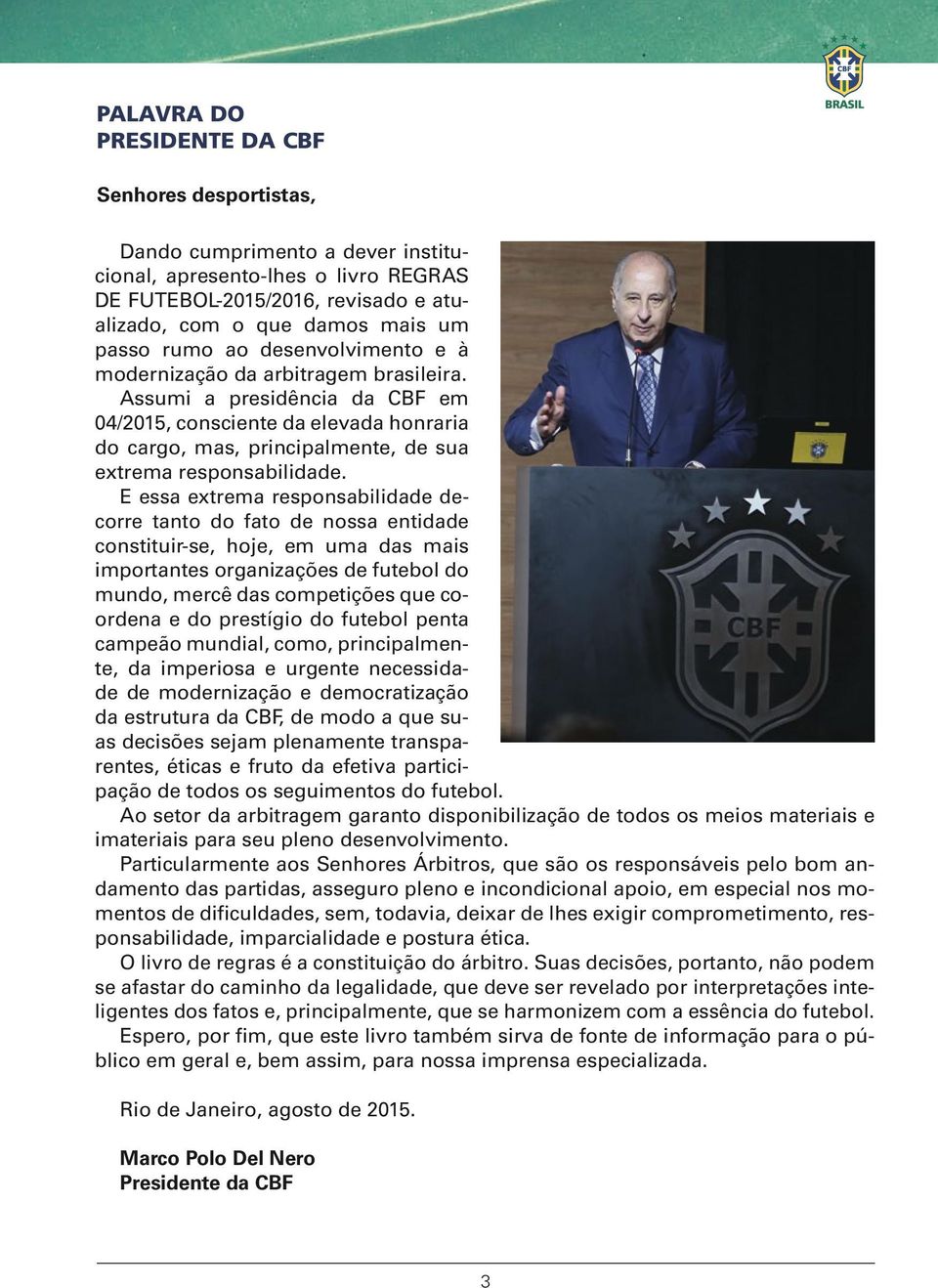 Assumi a presidência da CBF em 04/2015, consciente da elevada honraria do cargo, mas, principalmente, de sua extrema responsabilidade.