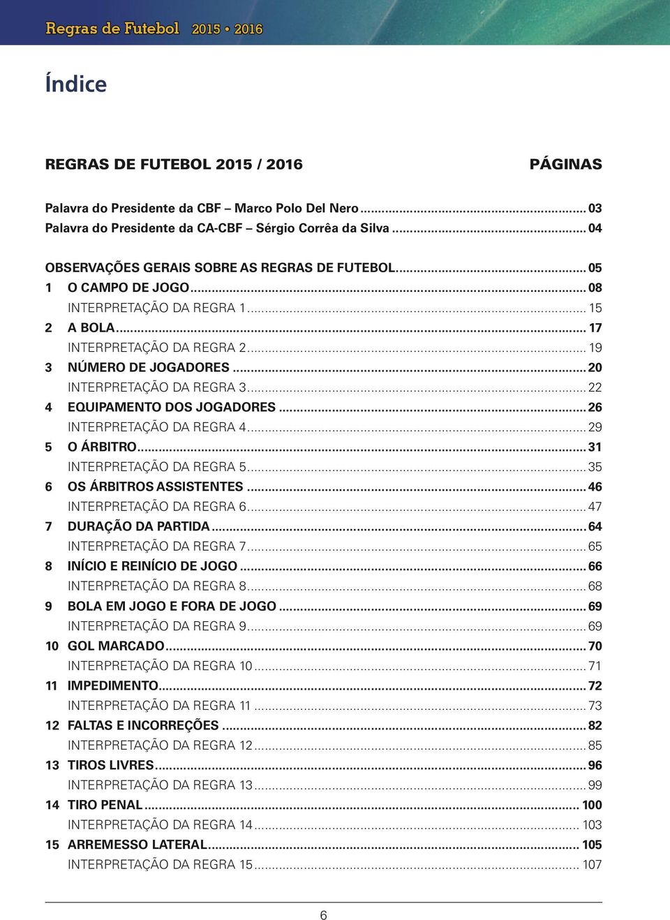 JOGADORES 26 INTERPRETAÇÃO DA REGRA 4 29 5 O ÁRBITRO 31 INTERPRETAÇÃO DA REGRA 5 35 6 OS ÁRBITROS ASSISTENTES 46 INTERPRETAÇÃO DA REGRA 6 47 7 DURAÇÃO DA PARTIDA 64 INTERPRETAÇÃO DA REGRA 7 65 8