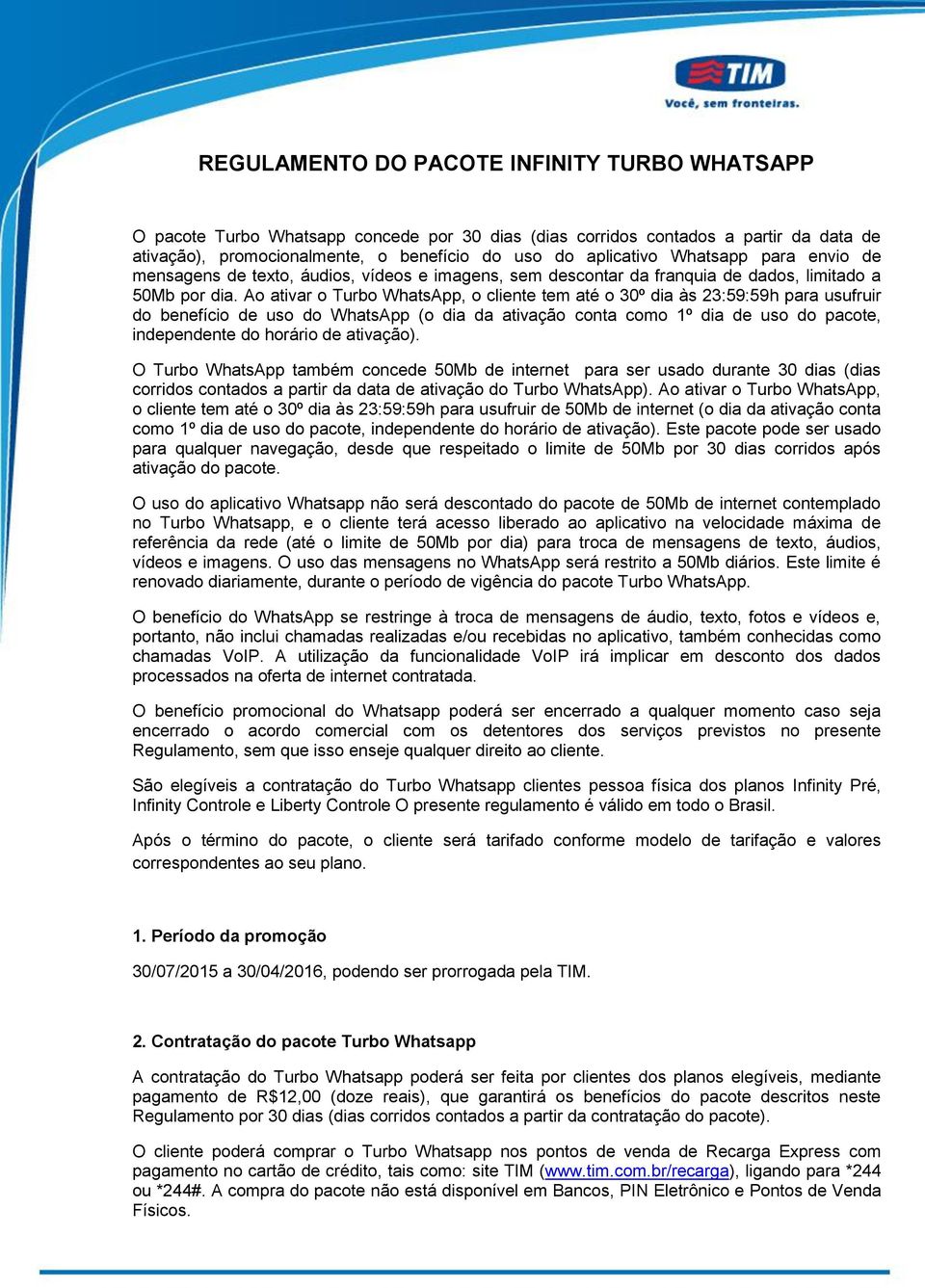 Ao ativar o Turbo WhatsApp, o cliente tem até o 30º dia às 23:59:59h para usufruir do benefício de uso do WhatsApp (o dia da ativação conta como 1º dia de uso do pacote, independente do horário de