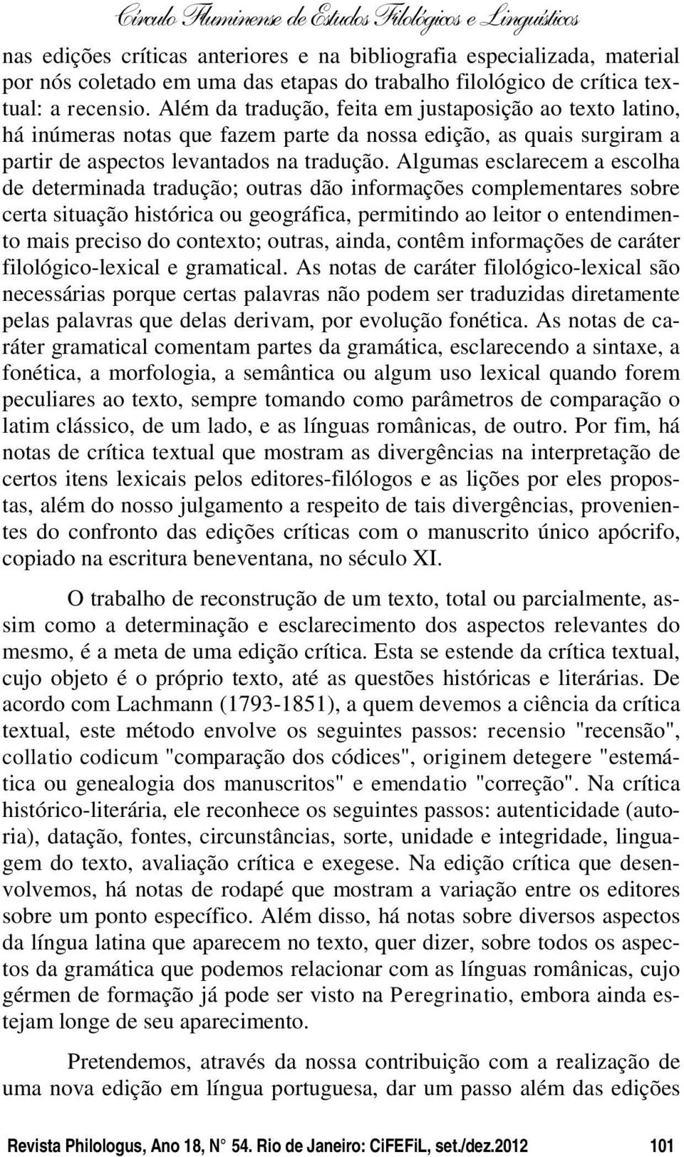 Algumas esclarecem a escolha de determinada tradução; outras dão informações complementares sobre certa situação histórica ou geográfica, permitindo ao leitor o entendimento mais preciso do contexto;