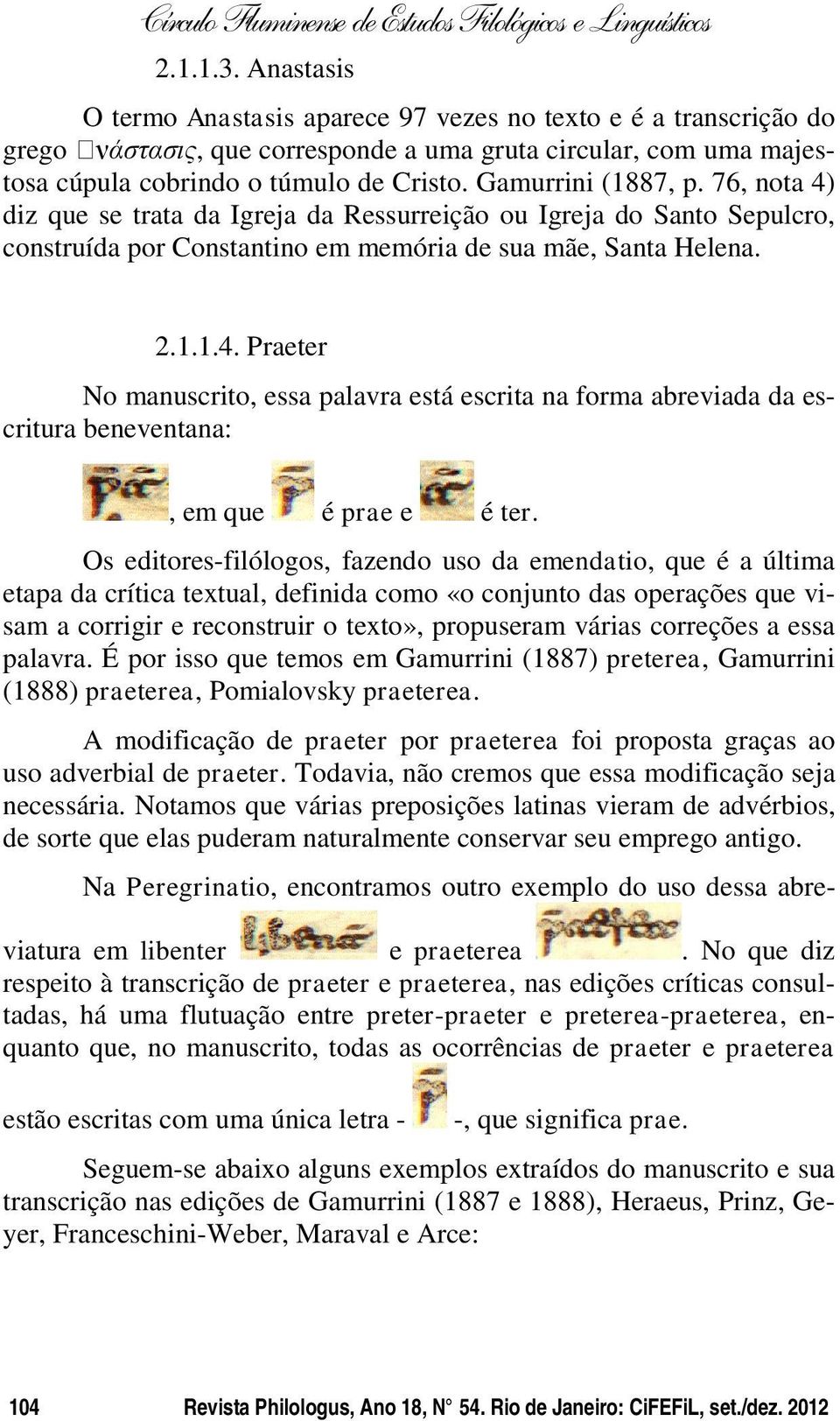 Os editores-filólogos, fazendo uso da emendatio, que é a última etapa da crítica textual, definida como «o conjunto das operações que visam a corrigir e reconstruir o texto», propuseram várias