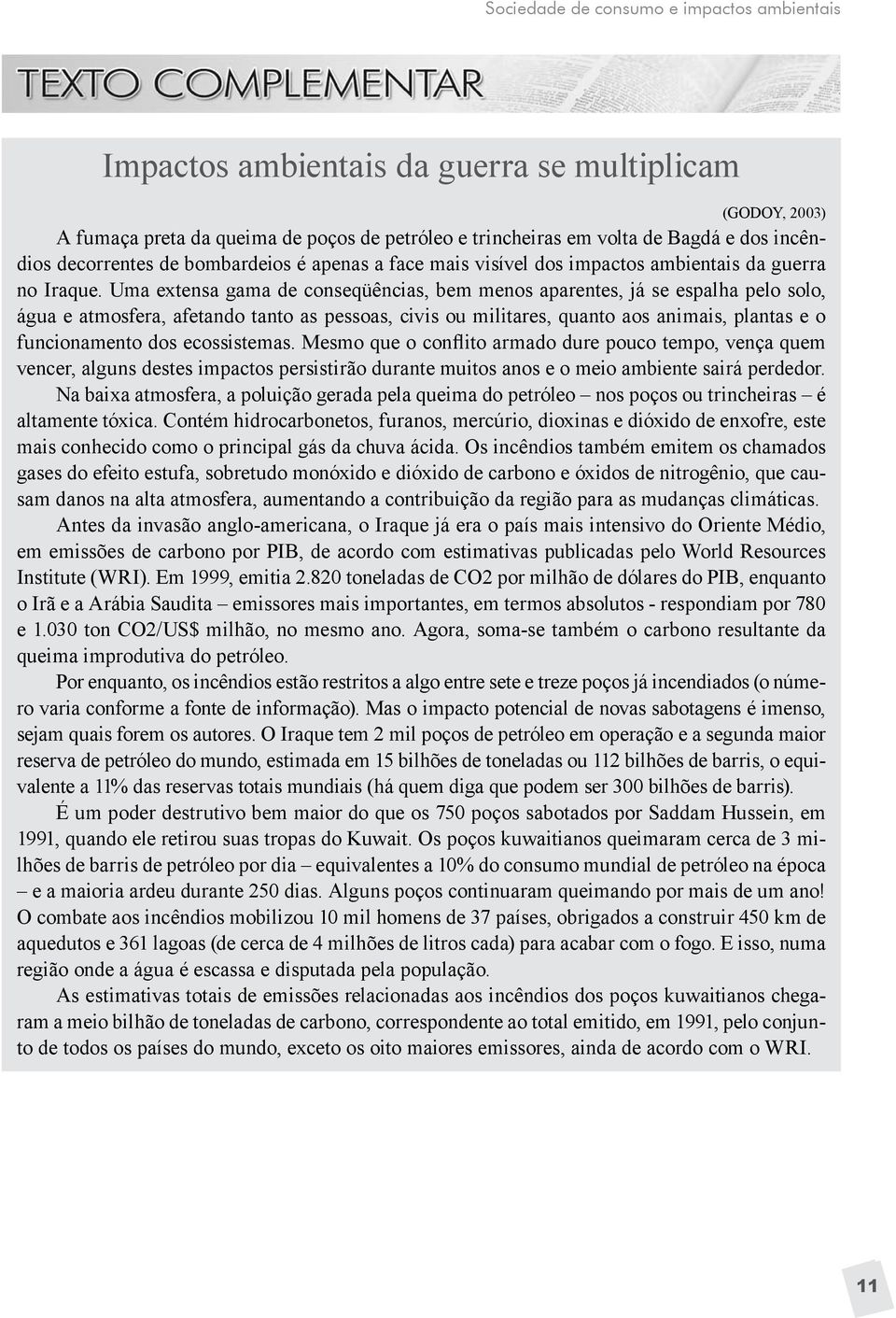 Uma extensa gama de conseqüências, bem menos aparentes, já se espalha pelo solo, água e atmosfera, afetando tanto as pessoas, civis ou militares, quanto aos animais, plantas e o funcionamento dos