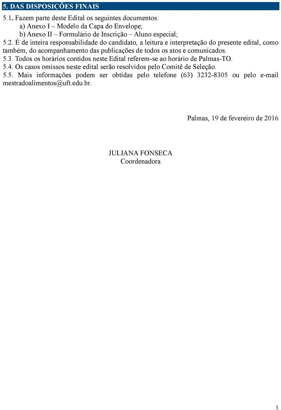 È de inteira responsabilidade do candidato, a leitura e interpretação do presente edital, como também, do acompanhamento das publicações de todos os atos e comunicados.