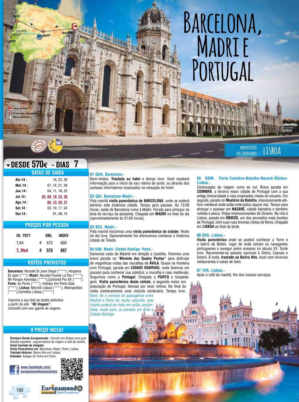 Med $ 570 887 Barcelona: Novotel St Joan Despi (****), Hesperia St Joan (***); : Novotel Puente La Paz (****), Nh Parque Avenidas (****),Confortel Pio XII (****); Porto: Ac Porto (****), Holiday Inn