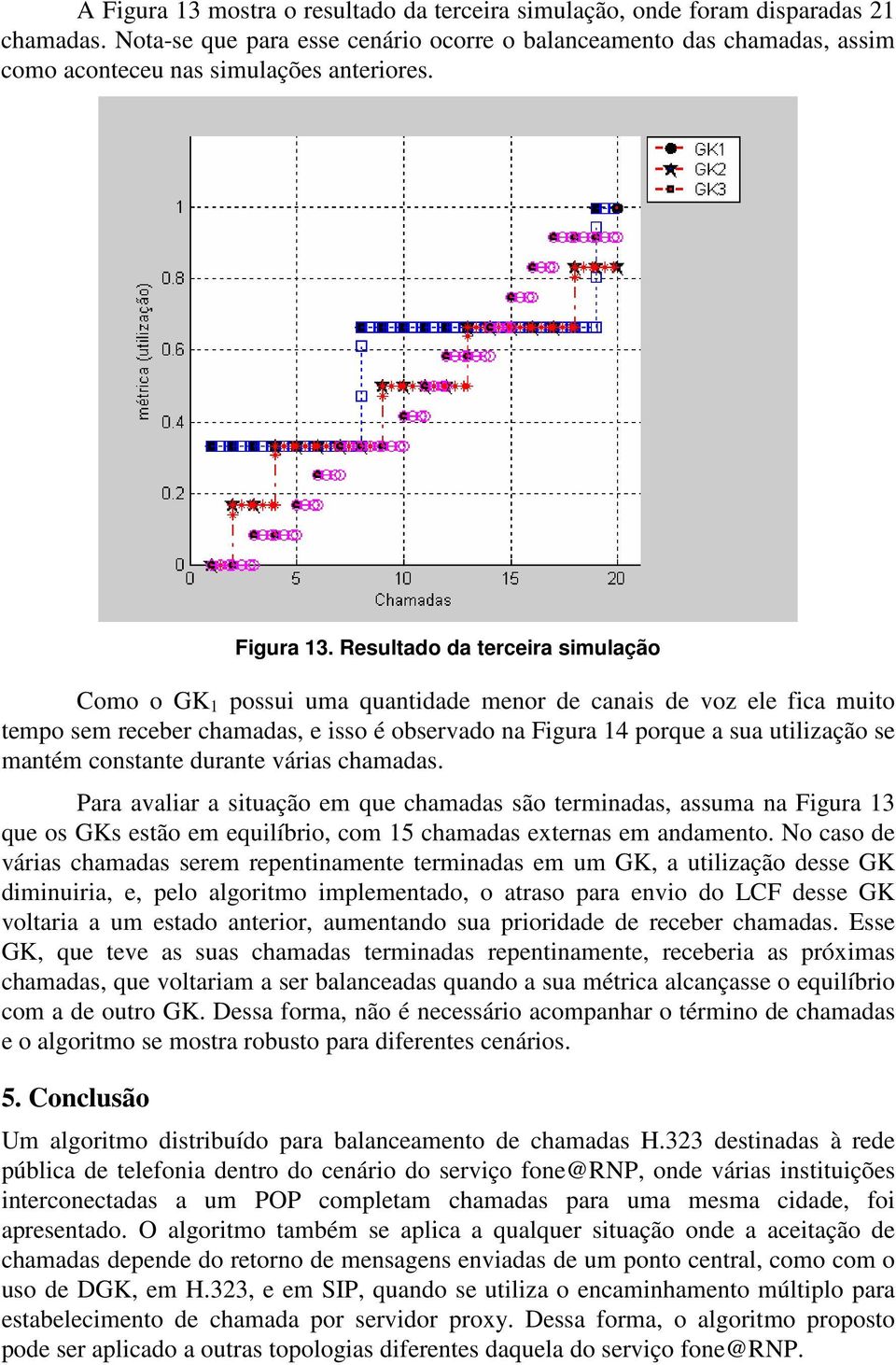 Resultado da terceira simulação Como o GK 1 possui uma quantidade menor de canais de voz ele fica muito tempo sem receber chamadas, e isso é observado na Figura 14 porque a sua utilização se mantém