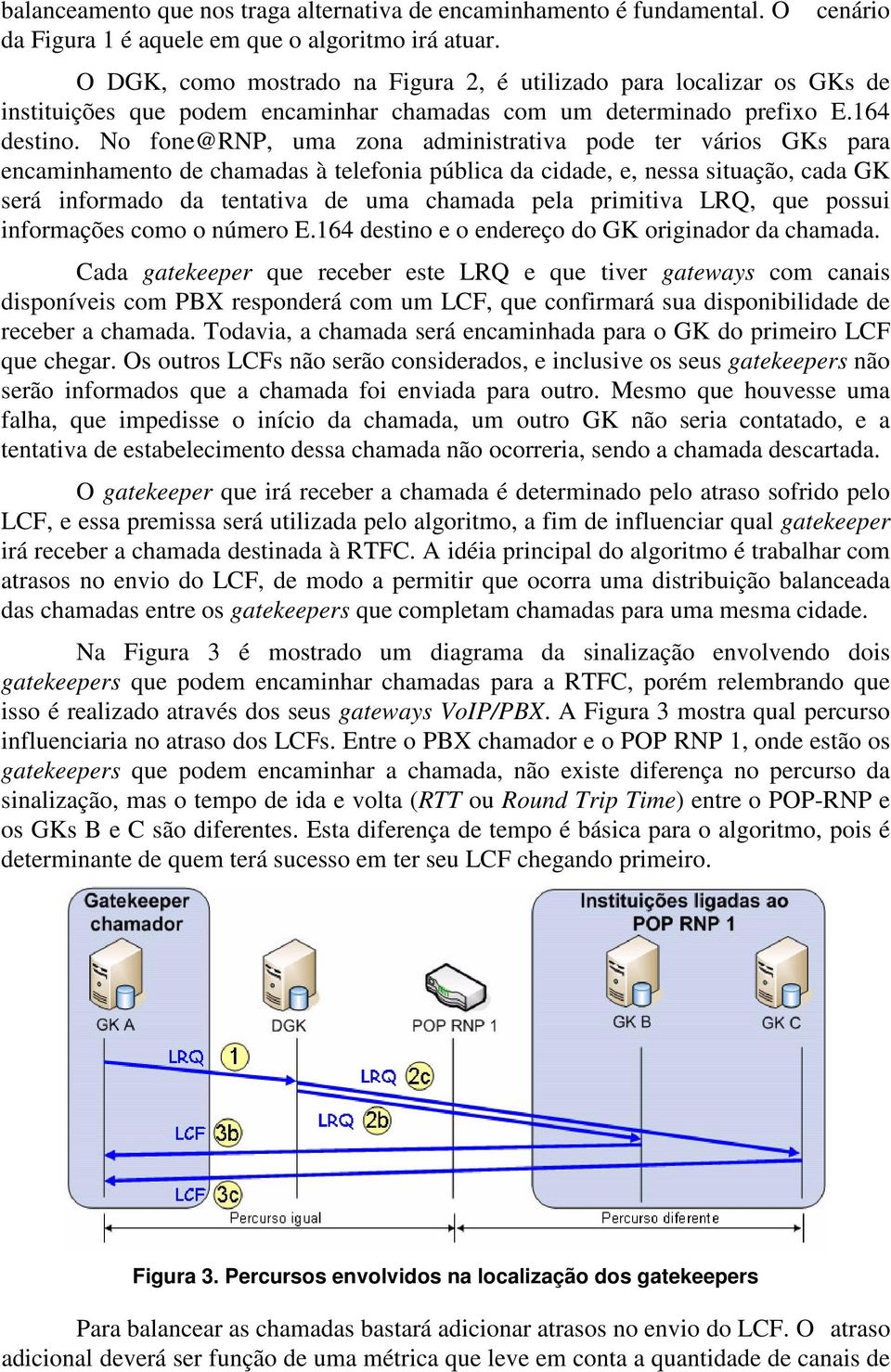 No fone@rnp, uma zona administrativa pode ter vários GKs para encaminhamento de chamadas à telefonia pública da cidade, e, nessa situação, cada GK será informado da tentativa de uma chamada pela