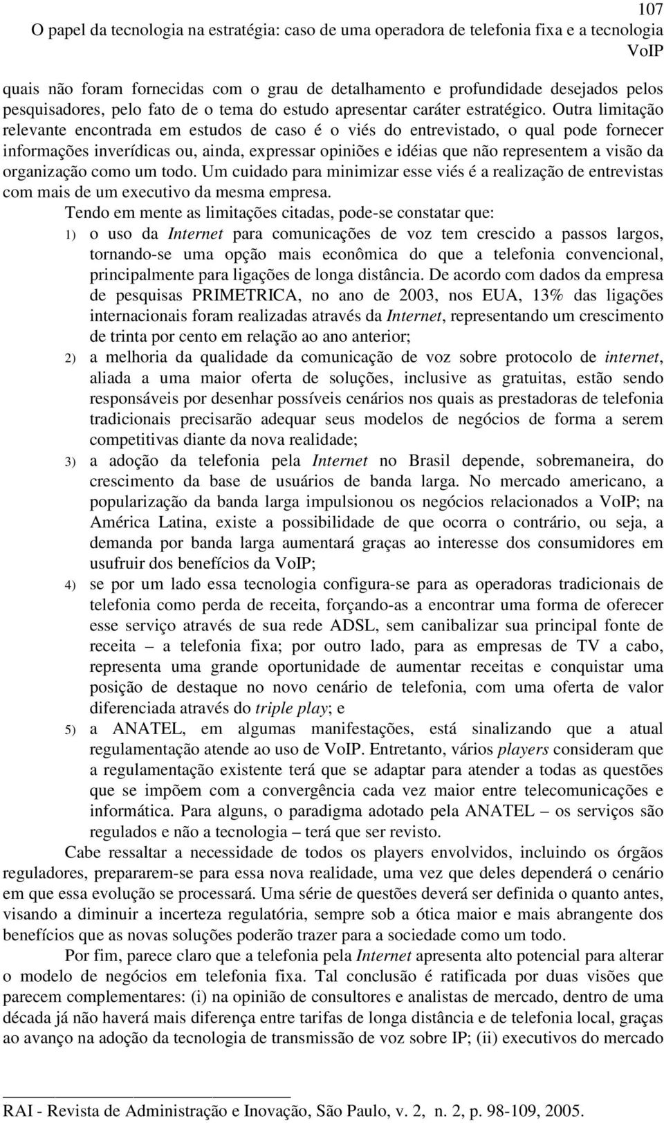 Outra limitação relevante encontrada em estudos de caso é o viés do entrevistado, o qual pode fornecer informações inverídicas ou, ainda, expressar opiniões e idéias que não representem a visão da