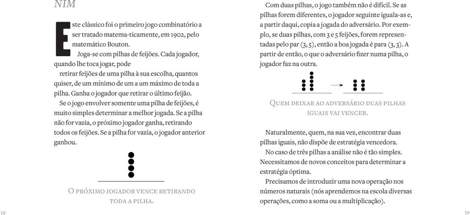 Se o jogo envolver somente uma pilha de feijões, é muito simples determinar a melhor jogada. Se a pilha não for vazia, o próximo jogador ganha, retirando todos os feijões.