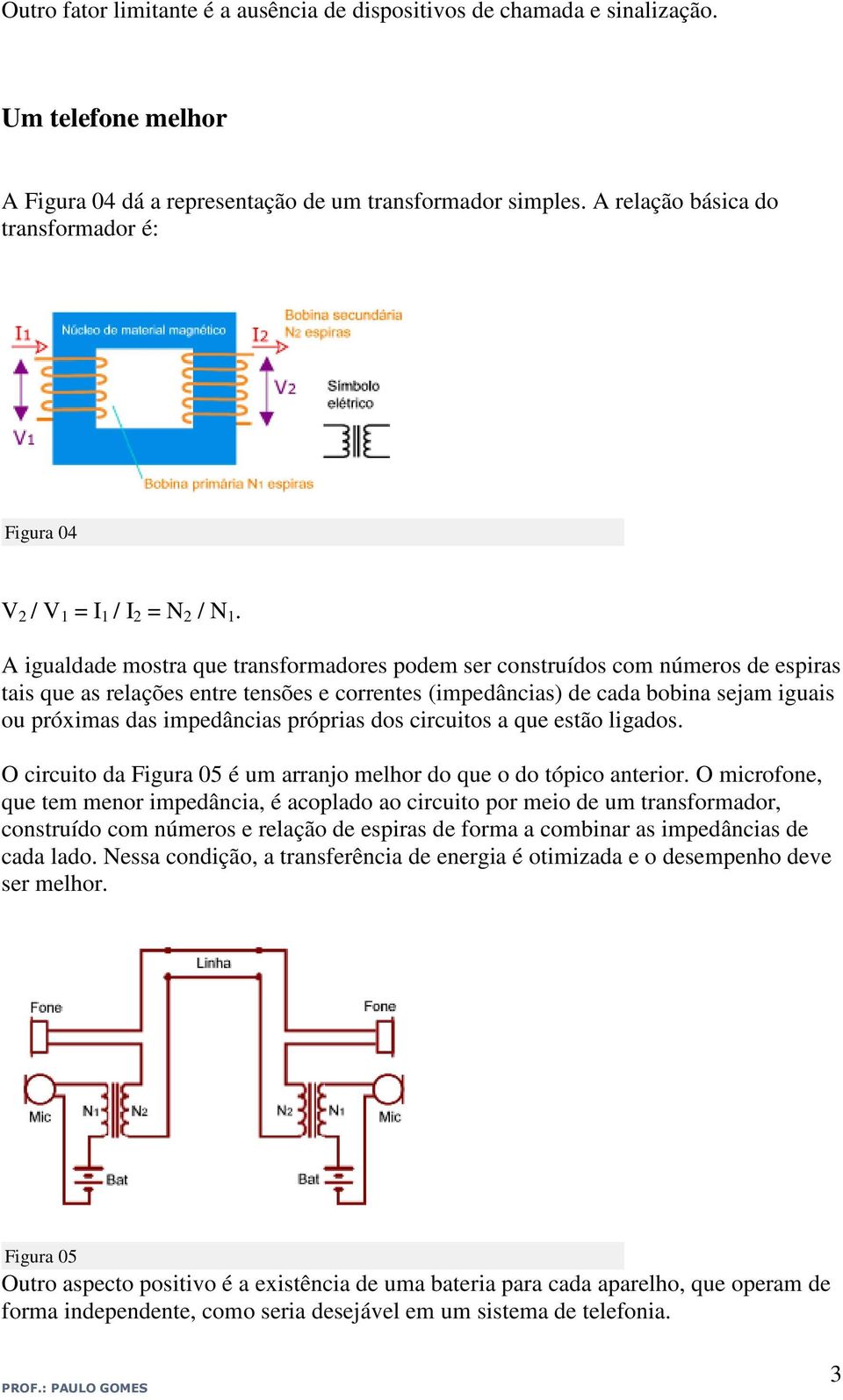 A igualdade mostra que transformadores podem ser construídos com números de espiras tais que as relações entre tensões e correntes (impedâncias) de cada bobina sejam iguais ou próximas das