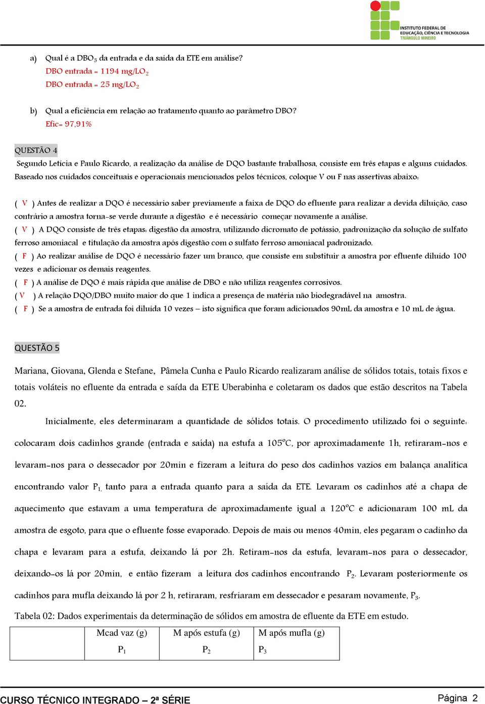 Baseado nos cuidados conceituais e operacionais mencionados pelos técnicos, coloque V ou F nas assertivas abaixo: ( V ) Antes de realizar a DQO é necessário saber previamente a faixa de DQO do