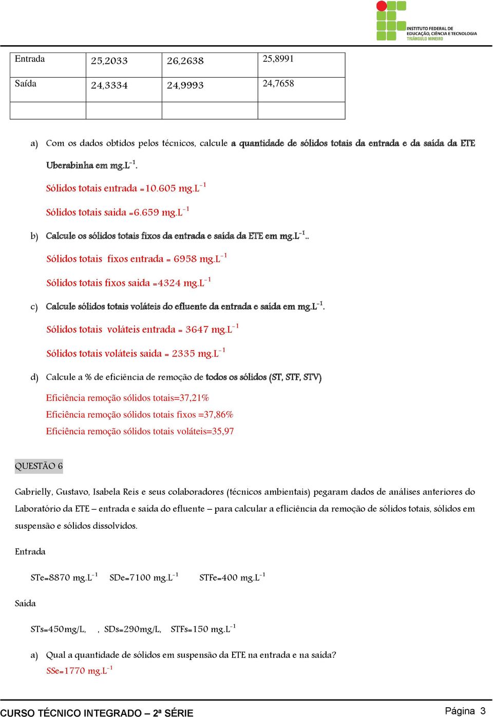 l -1 Sólidos totais fixos saida =4324 mg.l -1 c) Calcule sólidos totais voláteis do efluente da entrada e saída em mg.l -1. Sólidos totais voláteis entrada = 3647 mg.