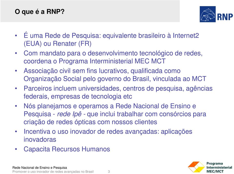 Associação civil sem fins lucrativos, qualificada como Organização Social pelo governo do Brasil, vinculada ao MCT Parceiros incluem universidades, centros de pesquisa, agências federais,