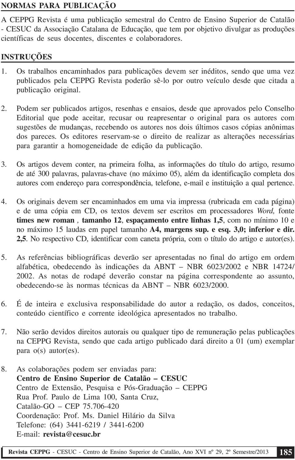 Os trabalhos encaminhados para publicações devem ser inéditos, sendo que uma vez publicados pela CEPPG Revista poderão sê-lo por outro veículo desde que citada a publicação original. 2.