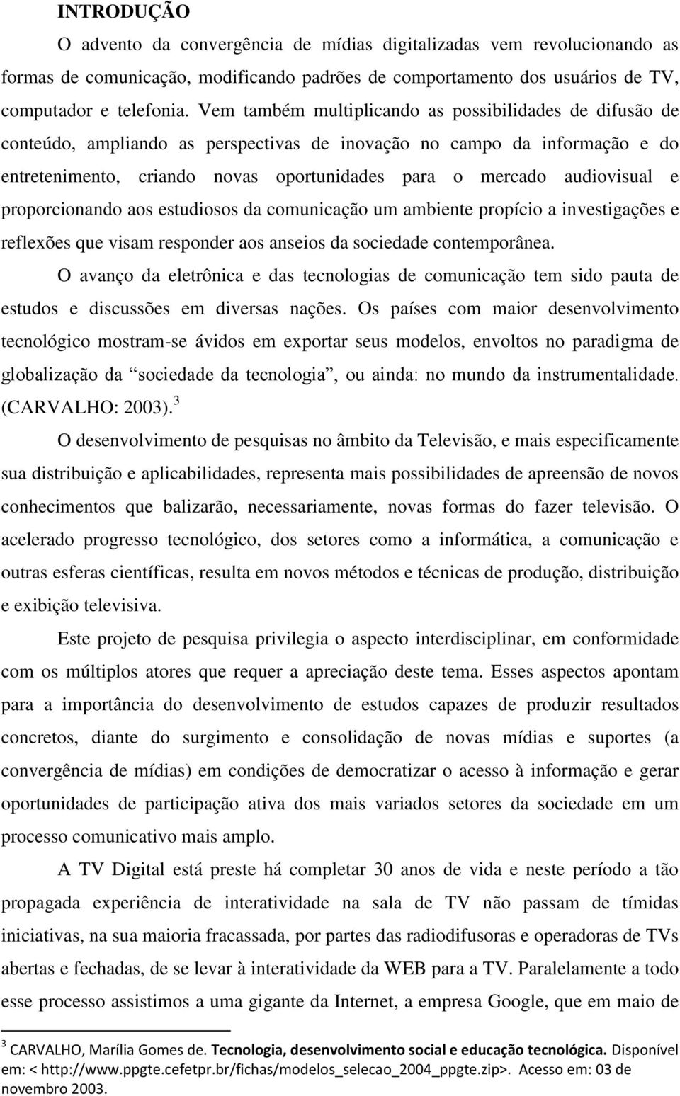 audiovisual e proporcionando aos estudiosos da comunicação um ambiente propício a investigações e reflexões que visam responder aos anseios da sociedade contemporânea.