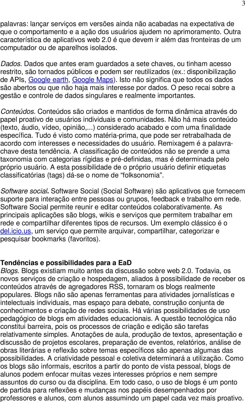 Dados que antes eram guardados a sete chaves, ou tinham acesso restrito, são tornados públicos e podem ser reutilizados (ex.: disponibilização de APIs, Google earth, Google Maps).