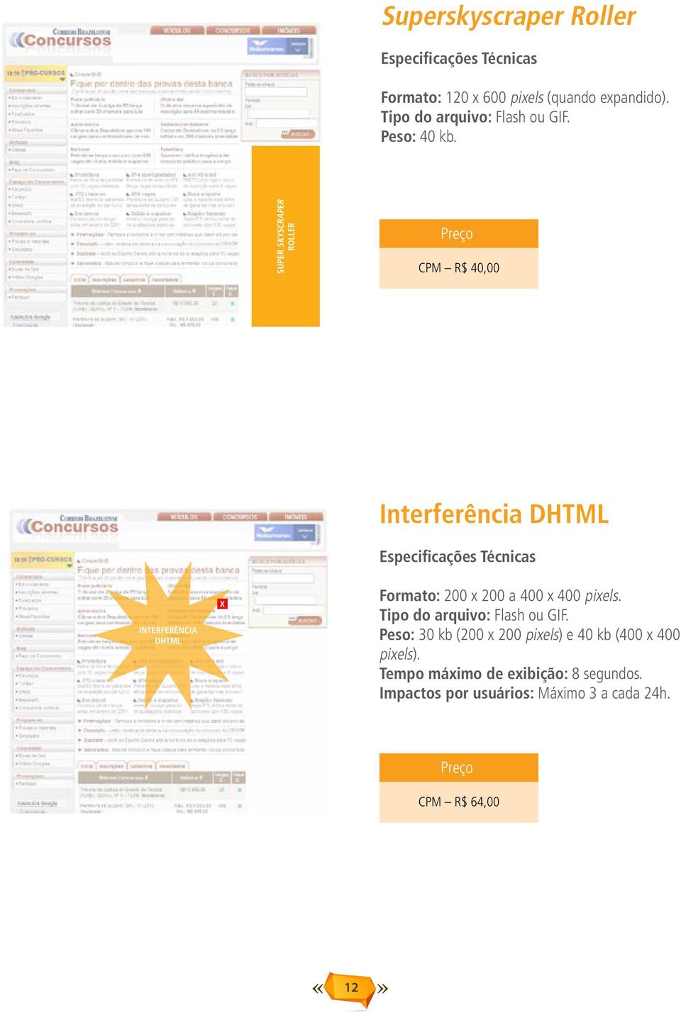 200 x 200 a 400 x 400 pixels. Peso: 30 kb (200 x 200 pixels) e 40 kb (400 x 400 pixels).